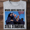 Impeached Arrested Convicted Shot Still Standing, Trump Shooting, Trump AssassinationShirt, Election 2024