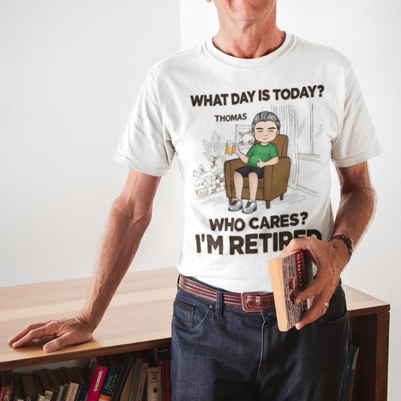 What Day Is Today? Who Cares? I'm Retired, Personalized Shirt, Retirement Gift for Him
