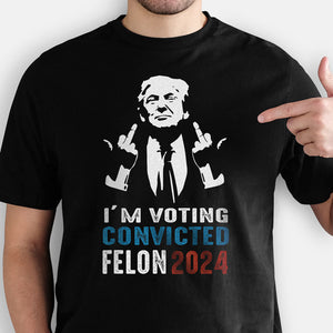 I'm Voting Convicted Felon Trump 2024, Personalized Shirt, Gifts For Trump Fans, Election 2024