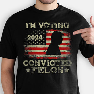 I'm Voting For The Convicted Felon Trump US Flag 2024, Personalized Shirt, Gifts For Trump Fans, Election 2024
