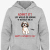 Life Would Be Boring Without Me Full Body Dog, Personalized Shirt, Gifts for Dog Lovers