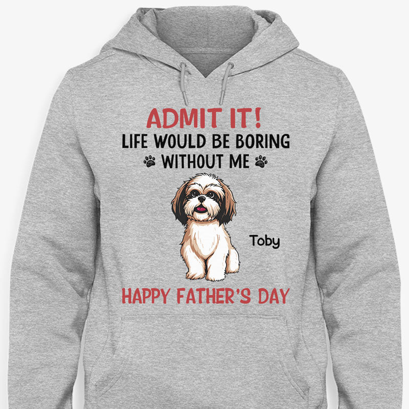 Personalized dog shirt, gift for dog lovers - Life would be boring without me full body dog, custom t-shirt for dog lovers