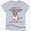 Life Would Be Boring Without Me Full Body Dog, Personalized Shirt, Gifts for Dog Lovers