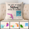 The love between Sisters Long Distance, Personalized State Colors Pillow, Custom Moving Gift For Sister