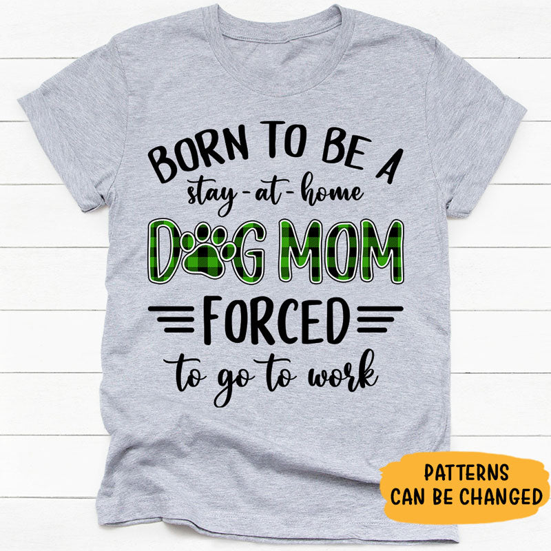 Born To Be A Stay-At-Home Dog Mom, Personalized Shirt, Custom Gifts For Dog Lovers