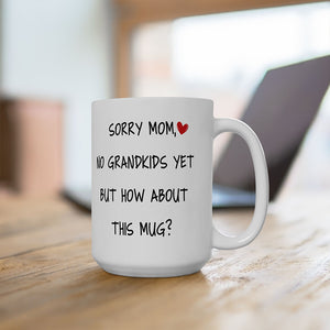 Happy Mother's Day, Sorry Mom No Grandkids Yet, Funny Mug Gift For Mom, Mother Mug, Mother's Day Gifts