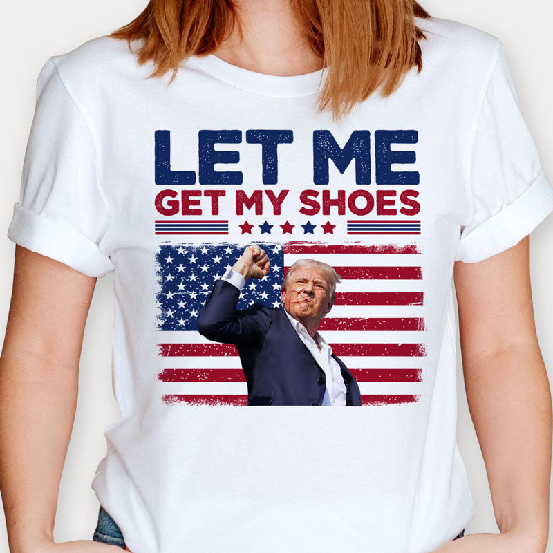 Let Me Get My Shoes, Trump Shot, Trump Assassination Shirt, Election 2024