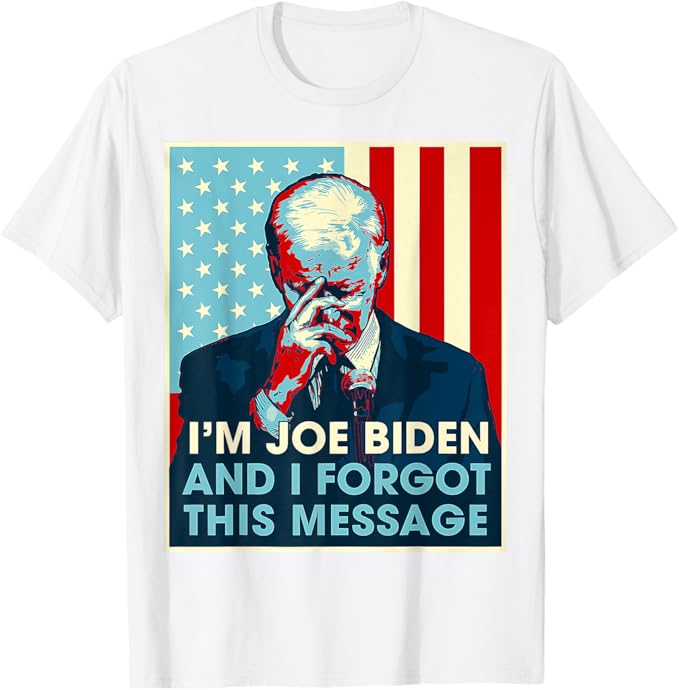 I'm Joe Biden And I Forgot This Message Shirt, Election 2024