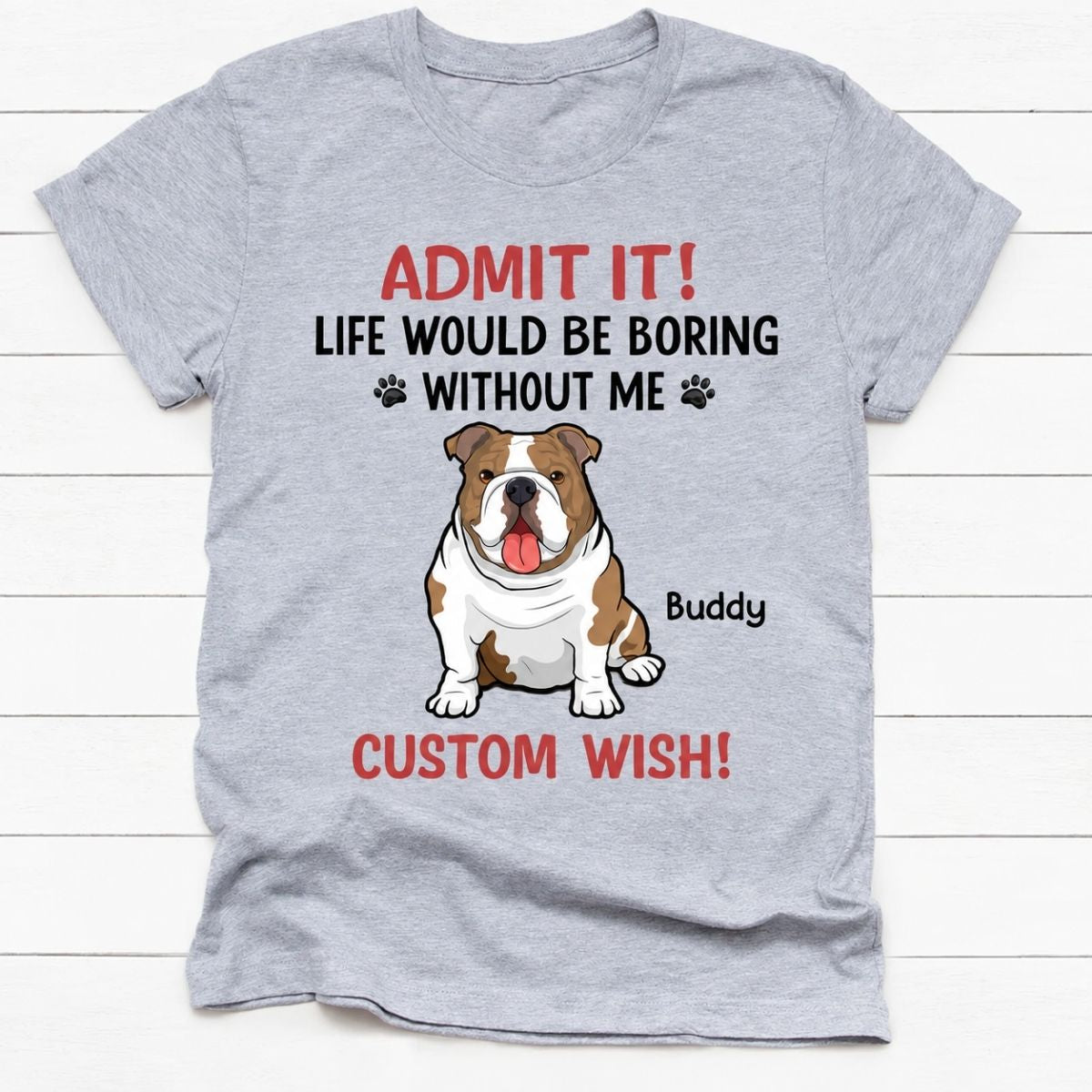 Personalized dog shirt, gift for dog lovers - Life would be boring without me full body dog, custom t-shirt for dog lovers