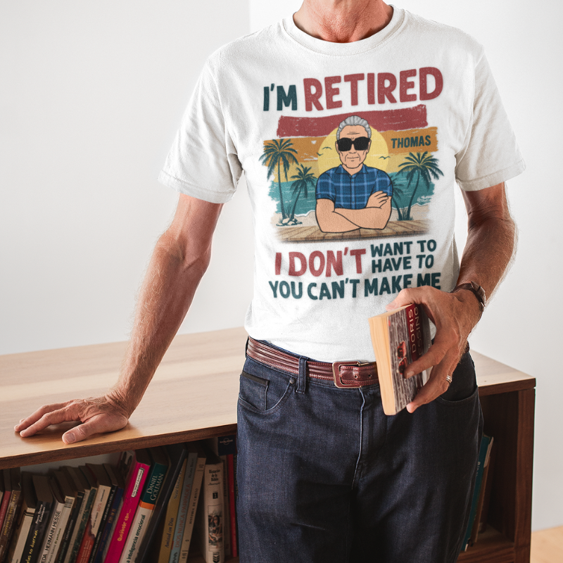 I'm Retired I Don't Want To You Can't Make Me, Personalized Shirt For Dad & Grandpa
