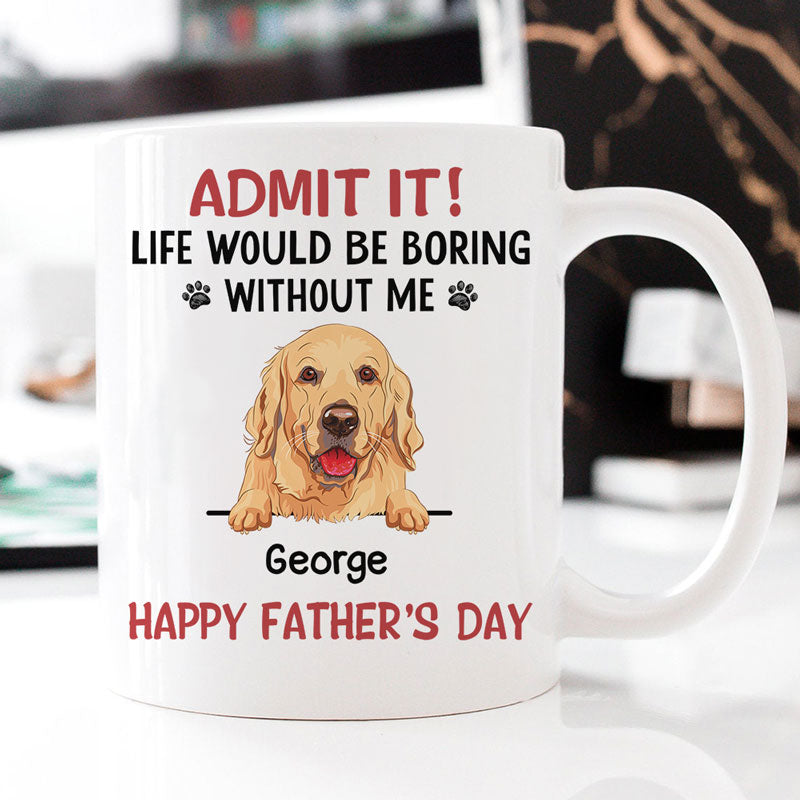 Personalized Mugs For Dog Lovers, Life Would Be Boring Without Me, Father's Day Gift For Dog Dads