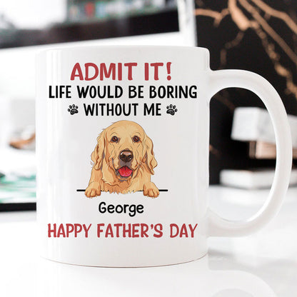 Personalized Mugs For Dog Lovers, Life Would Be Boring Without Me, Father's Day Gift For Dog Dads