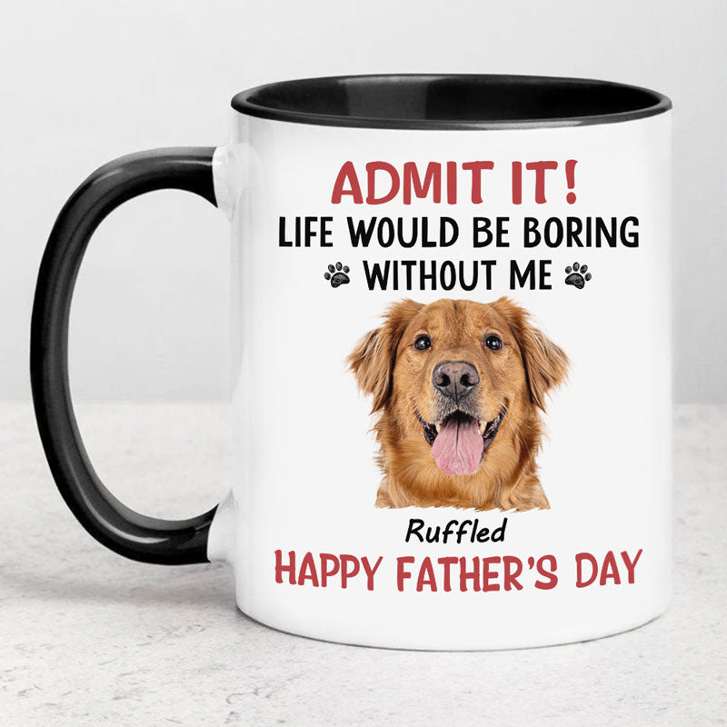 Personalized Mugs For Dog Lovers, Life Would Be Boring Without Me, Gift For Dog Dad Dog Mom