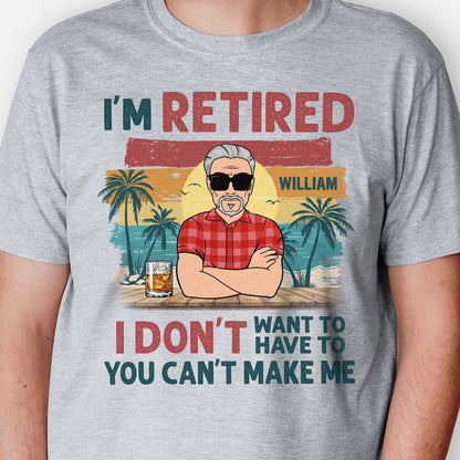 I'm Retired I Don't Want To You Can't Make Me, Personalized Shirt For Dad & Grandpa