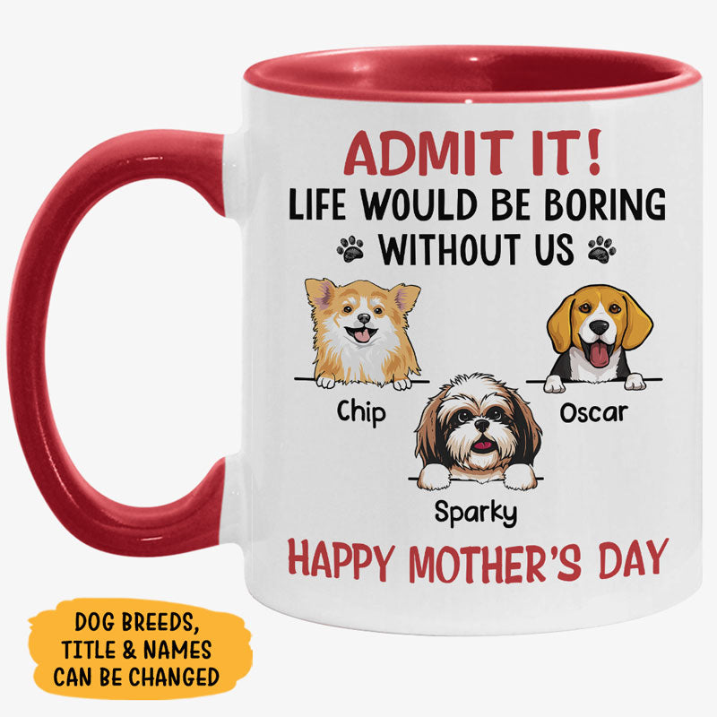 Life Would Be Boring Without Me, Personalized Accent Mug, Gifts For Dog Lovers