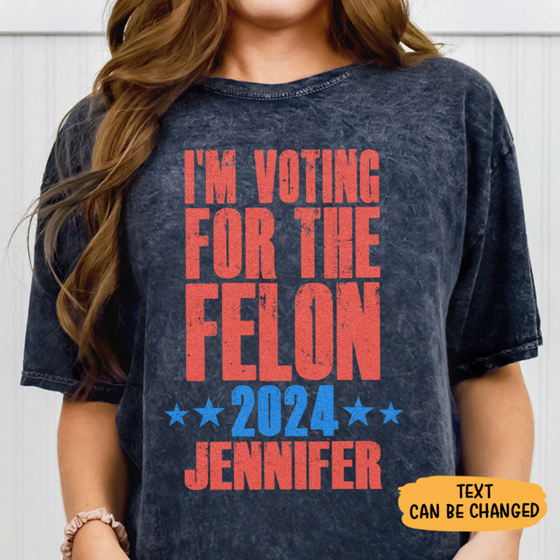 I'm Voting For The Felon 2024 Trump Custom Name, Personalized Shirt, Gifts For Trump Fans, Election 2024