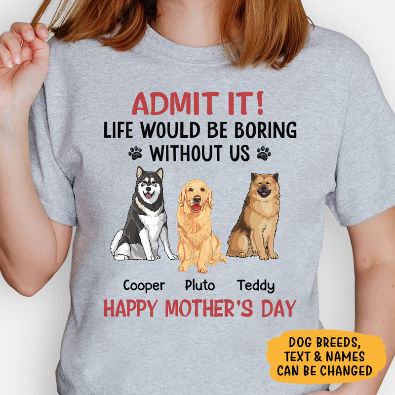 Personalized dog shirt, gift for dog lovers - Life would be boring without me full body dog, custom t-shirt for dog lovers