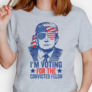 I'm Voting For The Convicted Felon Trump America, Personalized Shirt, Gift For Trump Fans, Election 2024