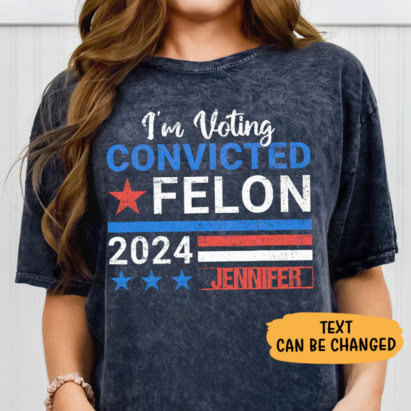 I'm Voting Convicted Felon Trump 2024 Custom Name, Personalized Shirt, Gifts For Trump Fans, Election 2024