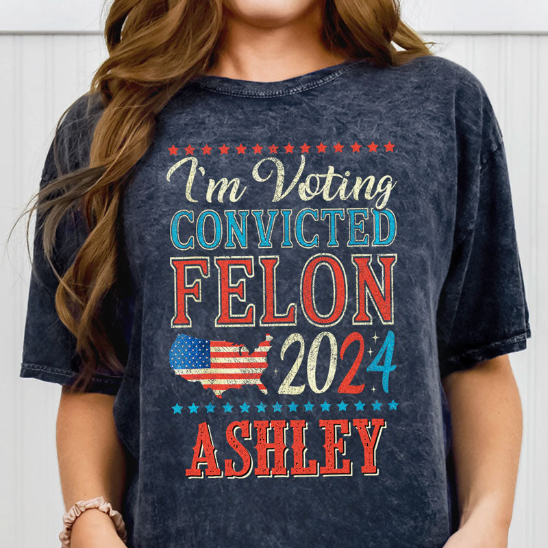 Voting The Convicted Felon America 2024 Custom Name, Personalized Shirt, Gifts For Trump Fans, Election 2024