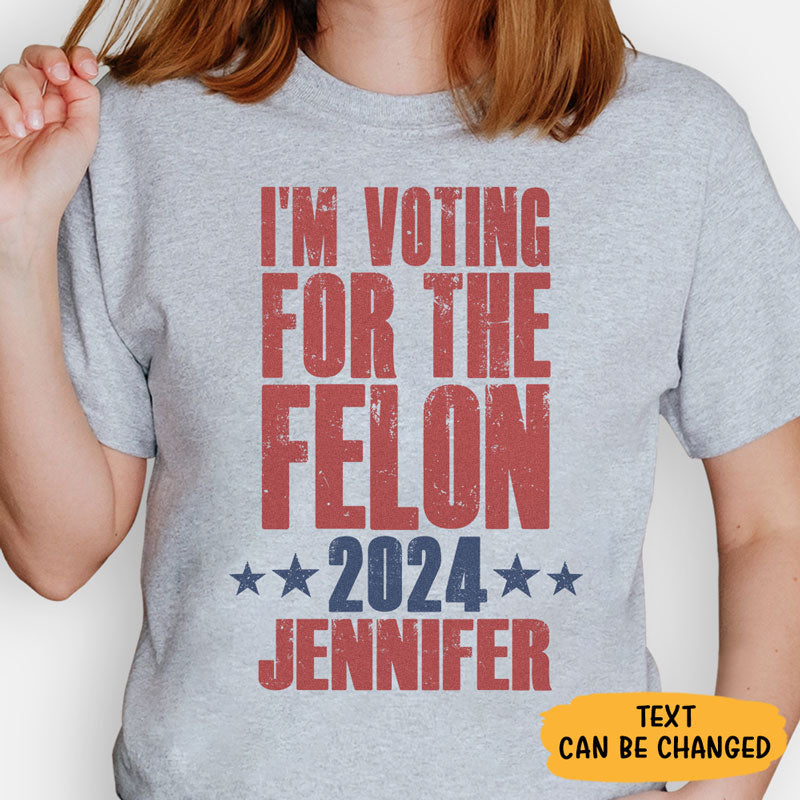 Voting For The Felon 2024 Trump Custom Name, Personalized Shirt, Gift For Trump Fans, Election 2024