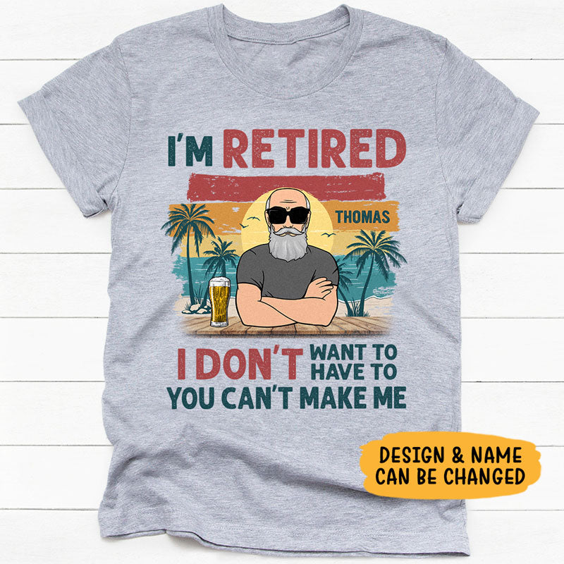 I'm Retired I Don't Want To You Can't Make Me, Personalized Shirt For Dad & Grandpa