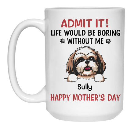 Personalized Mugs For Dog Lovers, Life Would Be Boring Without Me, Father's Day Gift For Dog Dads
