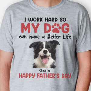 I Work Hard So My Dog Can Have A Better Life, Personalized Shirt, Gifts For Dog Lovers, Custom Photo