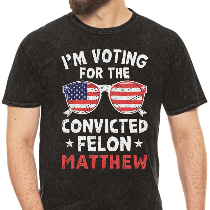 I'm Voting For The Convicted Felon Trump America 2024 Custom Name, Personalized Shirt, Gifts For Trump Fans, Election 2024