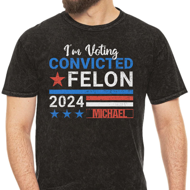 I'm Voting Convicted Felon Trump 2024 Custom Name, Personalized Shirt, Gifts For Trump Fans, Election 2024
