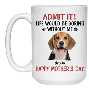 Life Would Be Boring Without Me, Personalized Accent Mug, Gifts For Dog Lovers, Custom Photo