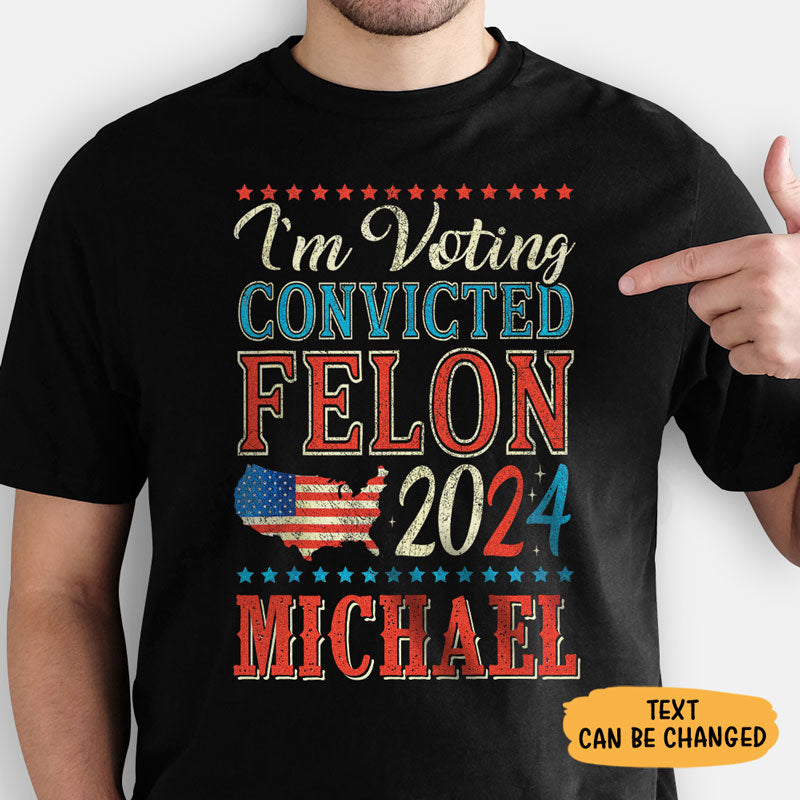 Voting The Convicted Felon America 2024 Custom Name, Personalized Shirt, Gifts For Trump Fans, Election 2024