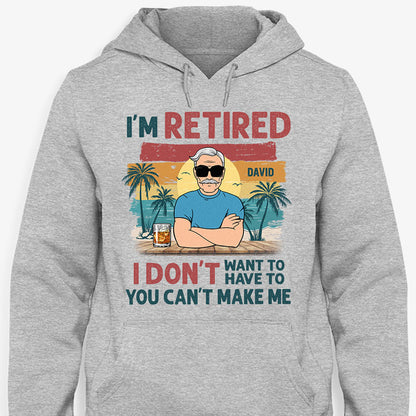 I'm Retired I Don't Want To You Can't Make Me, Personalized Shirt For Dad & Grandpa