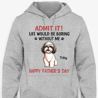 Personalized dog shirt, gift for dog lovers - Life would be boring without me full body dog, custom t-shirt for dog lovers