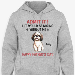 Life Would Be Boring Without Me Full Body Dog, Personalized Shirt, Gifts for Dog Lovers