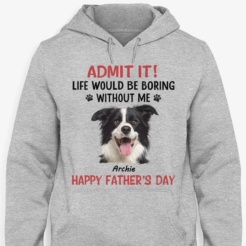 Life Would Be Boring Without Me, Personalized Shirt, Gifts for Dog Lovers, Custom Photo