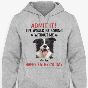 Life Would Be Boring Without Me, Personalized Shirt, Gifts for Dog Lovers, Custom Photo