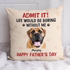 Life Would Be Boring Without Me, Personalized Pillow, Gifts For Dog Lovers, Custom Photo