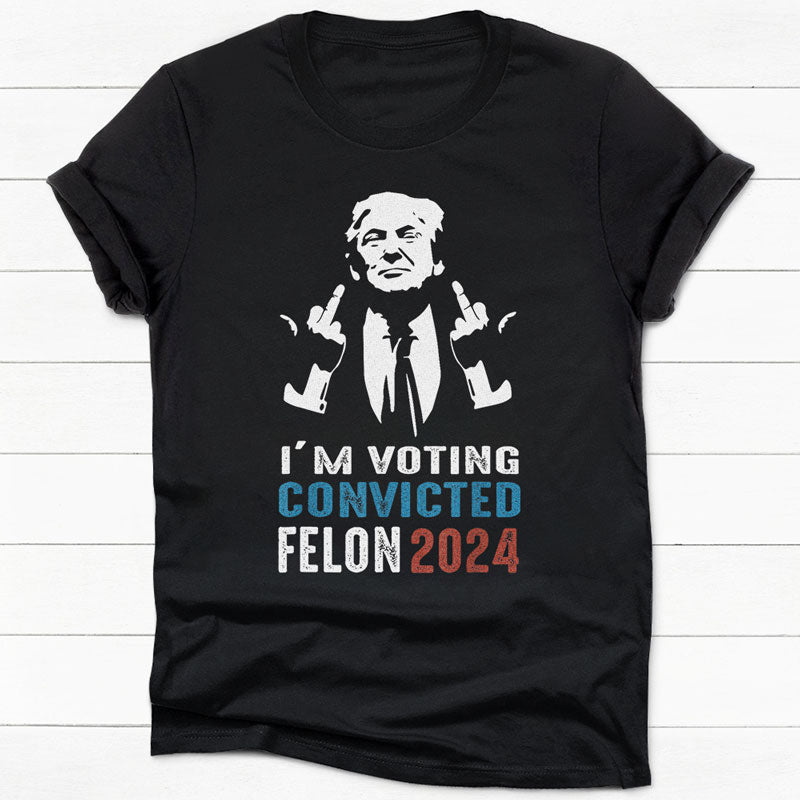I'm Voting Convicted Felon Trump 2024, Personalized Shirt, Gifts For Trump Fans, Election 2024