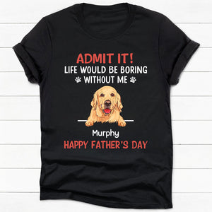 Life Would Be Boring Without Me Dark Shirt, Personalized Shirt, Gifts For Dog Lovers