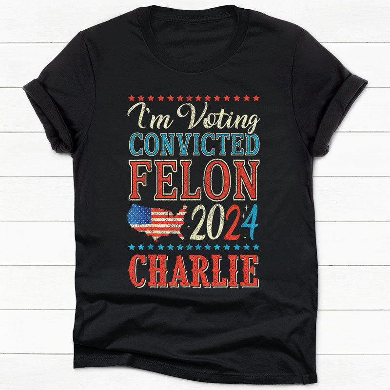 Voting The Convicted Felon America 2024 Custom Name, Personalized Shirt, Gifts For Trump Fans, Election 2024