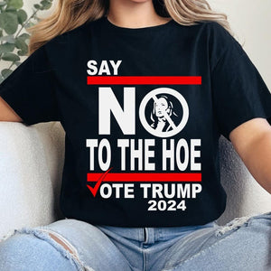 Say No Kamala The Hoe Vote Trump 2024 T Shirt, Trump Dark Shirt, Gift For Trump Supporters, Election 2024