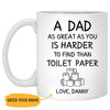 A Dad As Great As You Is Harder To Find Than Toilet Paper, Personalized Mug, Funny Father's Day gift
