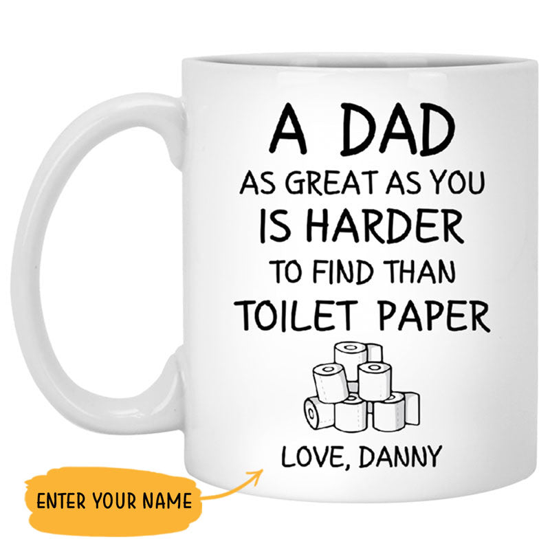 A Dad As Great As You Is Harder To Find Than Toilet Paper, Personalized Mug, Funny Father's Day gift