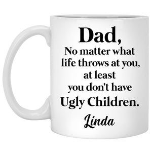 No matter what life throws at you, at least you don't have Ugly Children, Custom Coffee Mugs, Funny Father's Day gift
