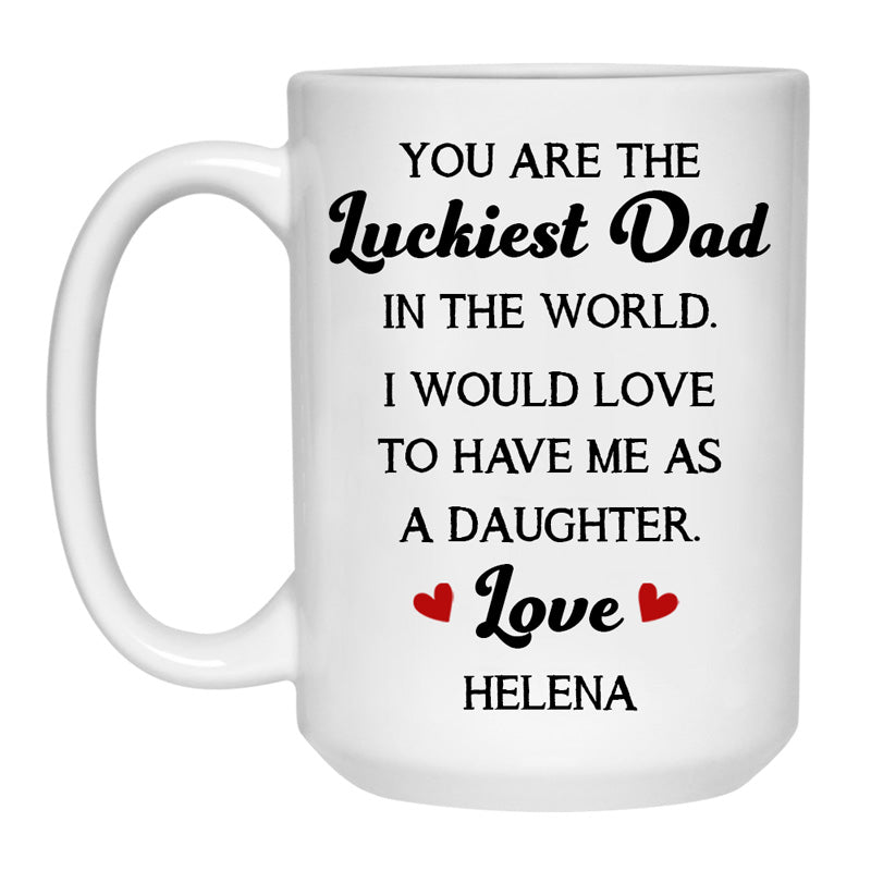 You Are The Luckiest Dad In The World, Custom Coffee Mugs, Personalized Mugs