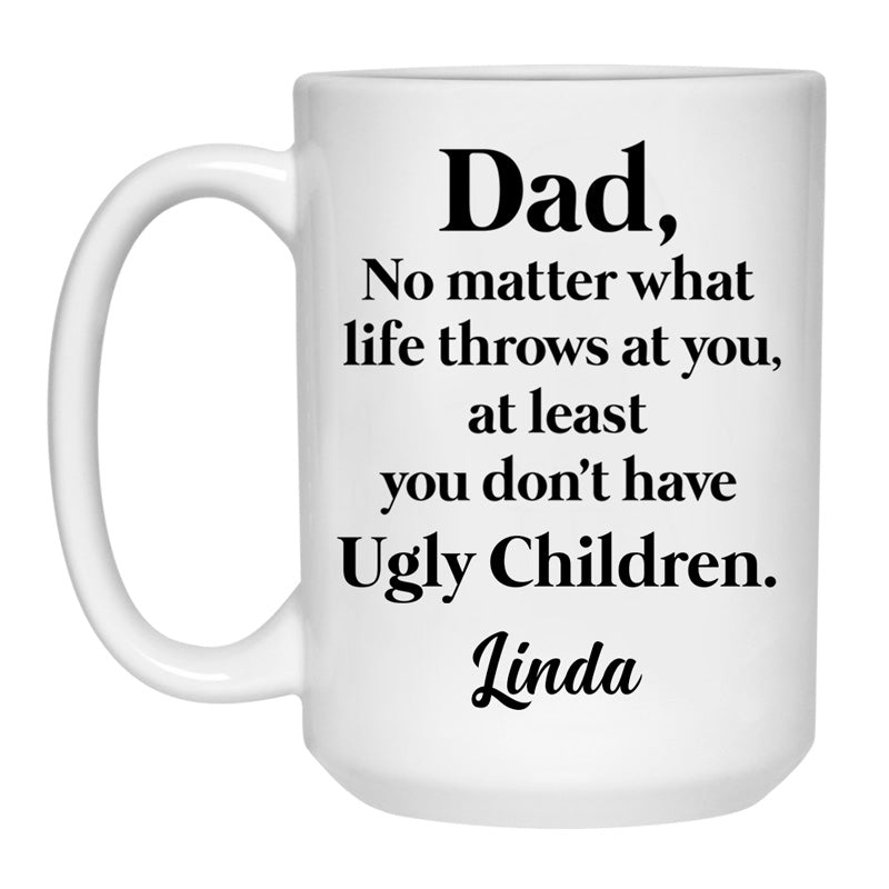 No matter what life throws at you, at least you don't have Ugly Children, Custom Coffee Mugs, Funny Father's Day gift