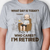 What Day Is Today? Who Cares? I'm Retired, Personalized Shirt, Retirement Gift for Him