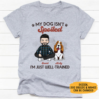 My Dogs Aren't Spoiled I'm Just Well Trained, Personalized Shirt for Dog Dads