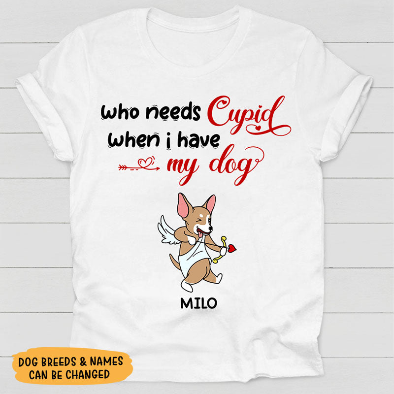 Who Needs Cupid When I Have My Dog, Personalized Shirt, Valentine Shirt, Custom Shirt, Gift For Dog Lovers